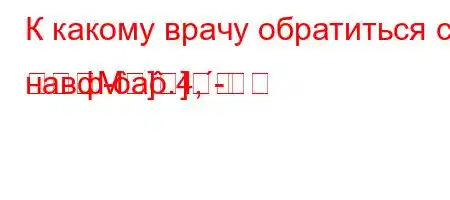 К какому врачу обратиться с навф-a.4,-M]]